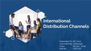 International
Distribution Channels
Submitted To: Ms Tanvi
Submitted By: Geetanjali
Class. : M.com - Final
Roll No. : 2022105
 
