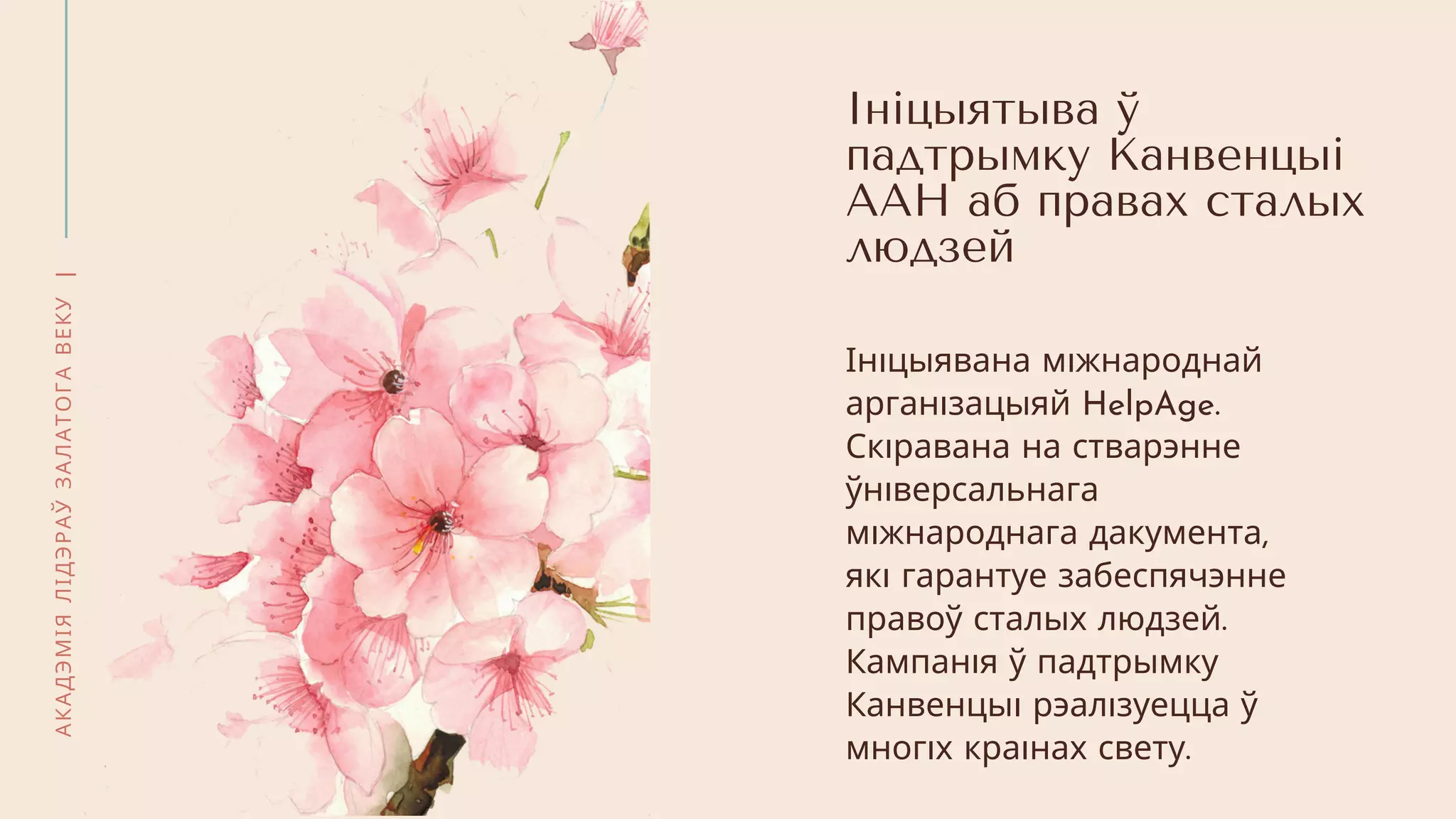 АКАДЭМІЯЛІДЭРАЎЗАЛАТОГАВЕКУ|
Ініцыятыва ў
падтрымку Канвенцыі
ААН аб правах сталых
людзей
Ін цыявана м жнароднай
арган зацыяй HelpAge.
Ск равана на стварэнне
ўн версальнага
м жнароднага дакумента,
як гарантуе забеспячэнне
правоў сталых людзей.
Кампан я ў падтрымку
Канвенцы рэал зуецца ў
мног х кра нах свету.
 