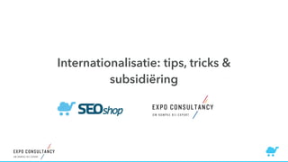 Internationalisatie: tips, tricks & 
subsidiëring 
 