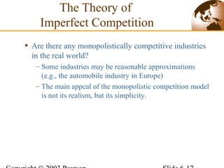 • Are there any monopolistically competitive industries
in the real world?
– Some industries may be reasonable approximations
(e.g., the automobile industry in Europe)
– The main appeal of the monopolistic competition model
is not its realism, but its simplicity.
The Theory of
Imperfect Competition
 