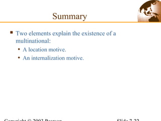  Two elements explain the existence of a
multinational:
• A location motive.
• An internalization motive.
Summary
 