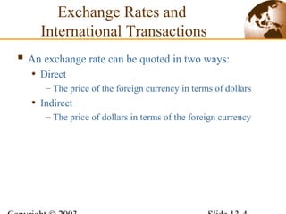 Exchange Rates and
International Transactions
 An exchange rate can be quoted in two ways:
• Direct
– The price of the foreign currency in terms of dollars
• Indirect
– The price of dollars in terms of the foreign currency
 