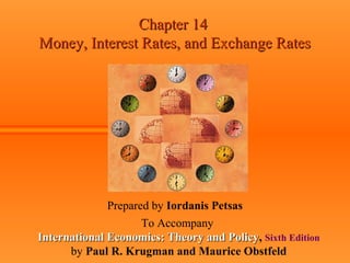 Chapter 14Chapter 14
Money, Interest Rates, and Exchange RatesMoney, Interest Rates, and Exchange Rates
Prepared by Iordanis Petsas
To Accompany
International Economics: Theory and PolicyInternational Economics: Theory and Policy, Sixth Edition
by Paul R. Krugman and Maurice Obstfeld
 