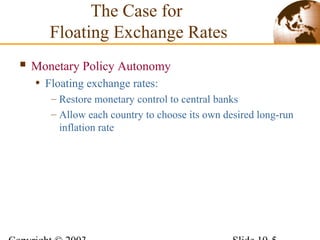  Monetary Policy Autonomy
• Floating exchange rates:
– Restore monetary control to central banks
– Allow each country to choose its own desired long-run
inflation rate
The Case for
Floating Exchange Rates
 