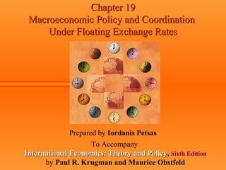 Chapter 19Chapter 19
Macroeconomic Policy and CoordinationMacroeconomic Policy and Coordination
Under Floating Exchange RatesUnder Floating Exchange Rates
Prepared by Iordanis Petsas
To Accompany
International Economics: Theory and PolicyInternational Economics: Theory and Policy, Sixth Edition
by Paul R. Krugman and Maurice Obstfeld
 
