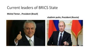 Current leaders of BRICS State
Michel Temer , President (Brazil)
vladimir putin, President (Russia)
 