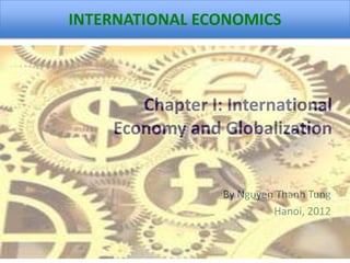 INTERNATIONAL ECONOMICS



       Chapter I: International
    Economy and Globalization


                 By Nguyen Thanh Tung
                          Hanoi, 2012
 