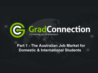 Part 1 - The Australian Job Market for
Domestic & International Students
 