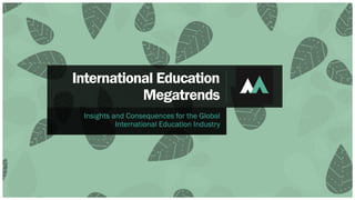 International Education
Megatrends
Insights and Consequences for the Global
International Education Industry
 