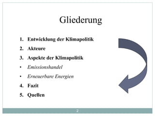 2
Gliederung
1. Entwicklung der Klimapolitik
2. Akteure
3. Aspekte der Klimapolitik
• Emissionshandel
• Erneuerbare Energien
4. Fazit
5. Quellen
 