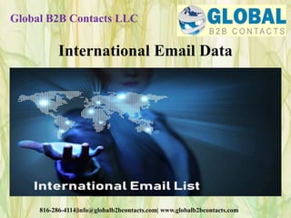 Global B2B Contacts LLC
816-286-4114|info@globalb2bcontacts.com| www.globalb2bcontacts.com
International Email Data
 