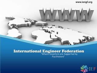 www.iengf.org

International Engineer Federation
“Where Inventors are Supported by
Facilitators”

 