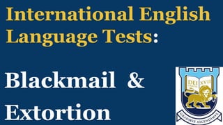 International English
Language Tests:
Blackmail &
Extortion
 