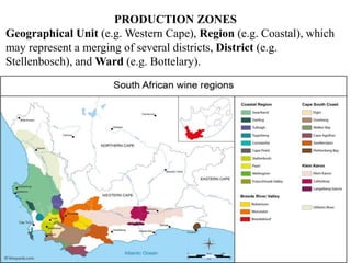 PRODUCTION ZONES
Geographical Unit (e.g. Western Cape), Region (e.g. Coastal), which
may represent a merging of several districts, District (e.g.
Stellenbosch), and Ward (e.g. Bottelary).
 