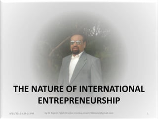 THE NATURE OF INTERNATIONAL
        ENTREPRENEURSHIP
8/23/2012 9:24:01 PM   by Dr Rajesh Patel,Director,nrvmba,email:1966patel@gmail.com   1
 
