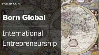 Dr Joseph K.K. Ho
Born Global
International
Entrepreneurship
 