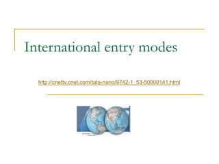 International entry modes
http://cnettv.cnet.com/tata-nano/9742-1_53-50000141.html
 