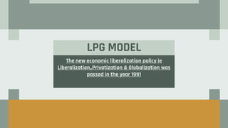 LPG MODEL
The new economic liberalization policy ie
Liberalization,,Privatization & Globalization was
passed in the year 1991
 