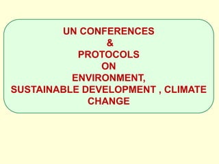 UN CONFERENCES
&
PROTOCOLS
ON
ENVIRONMENT,
SUSTAINABLE DEVELOPMENT , CLIMATE
CHANGE
 