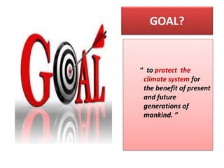 GOAL?
“ to protect the
climate system for
the benefit of present
and future
generations of
mankind. ”
 