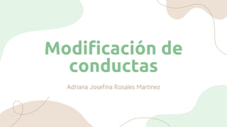 Modificación de
conductas
Adriana Josefina Rosales Martinez
 