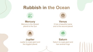 Rubbish in the Ocean
Mercury is the closest
planet to the Sun
Mercury
It has a beautiful name
and is the second planet
Ven...