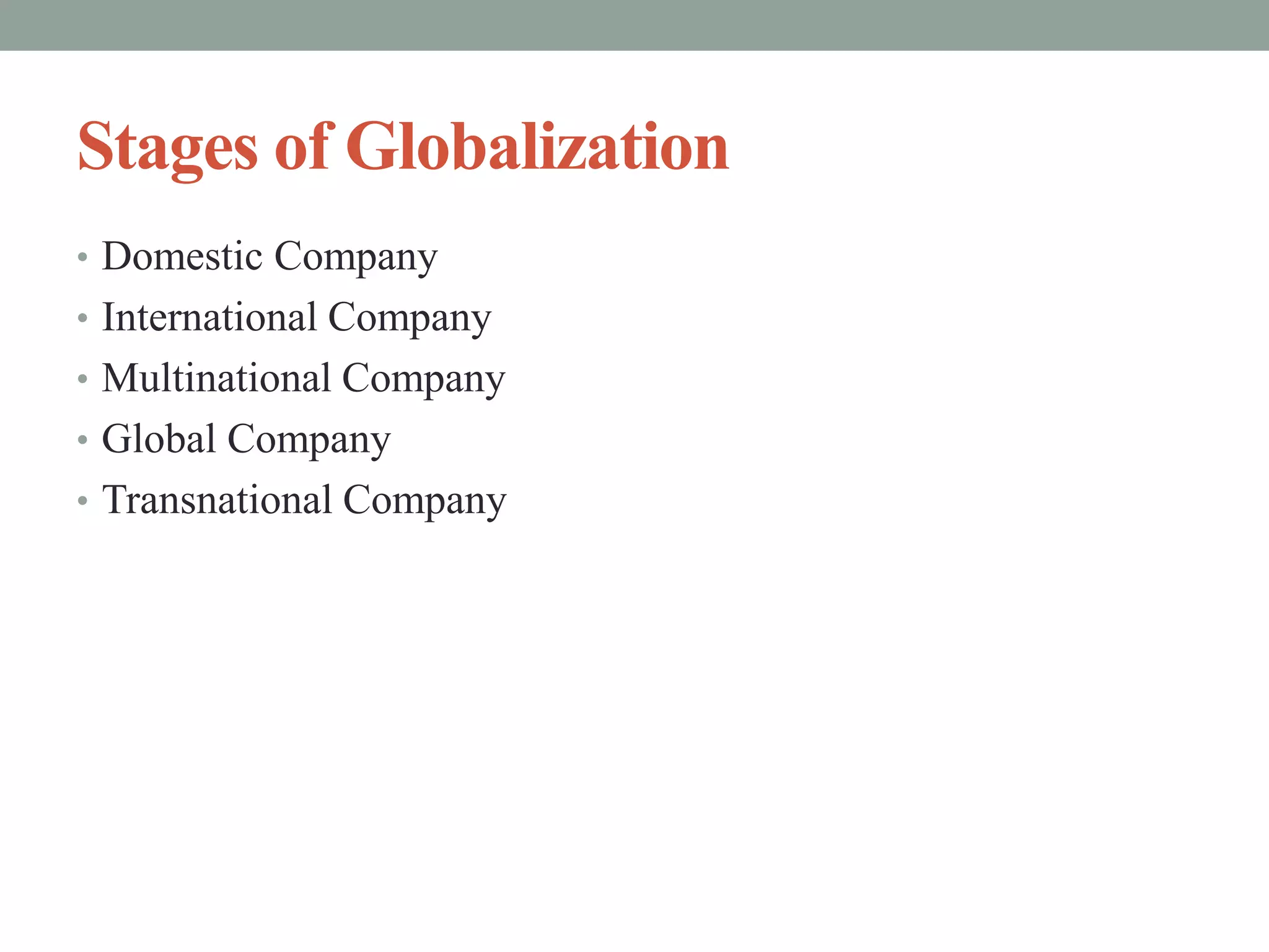 Stages of Globalization
• Domestic Company
• International Company
• Multinational Company
• Global Company
• Transnational Company
 