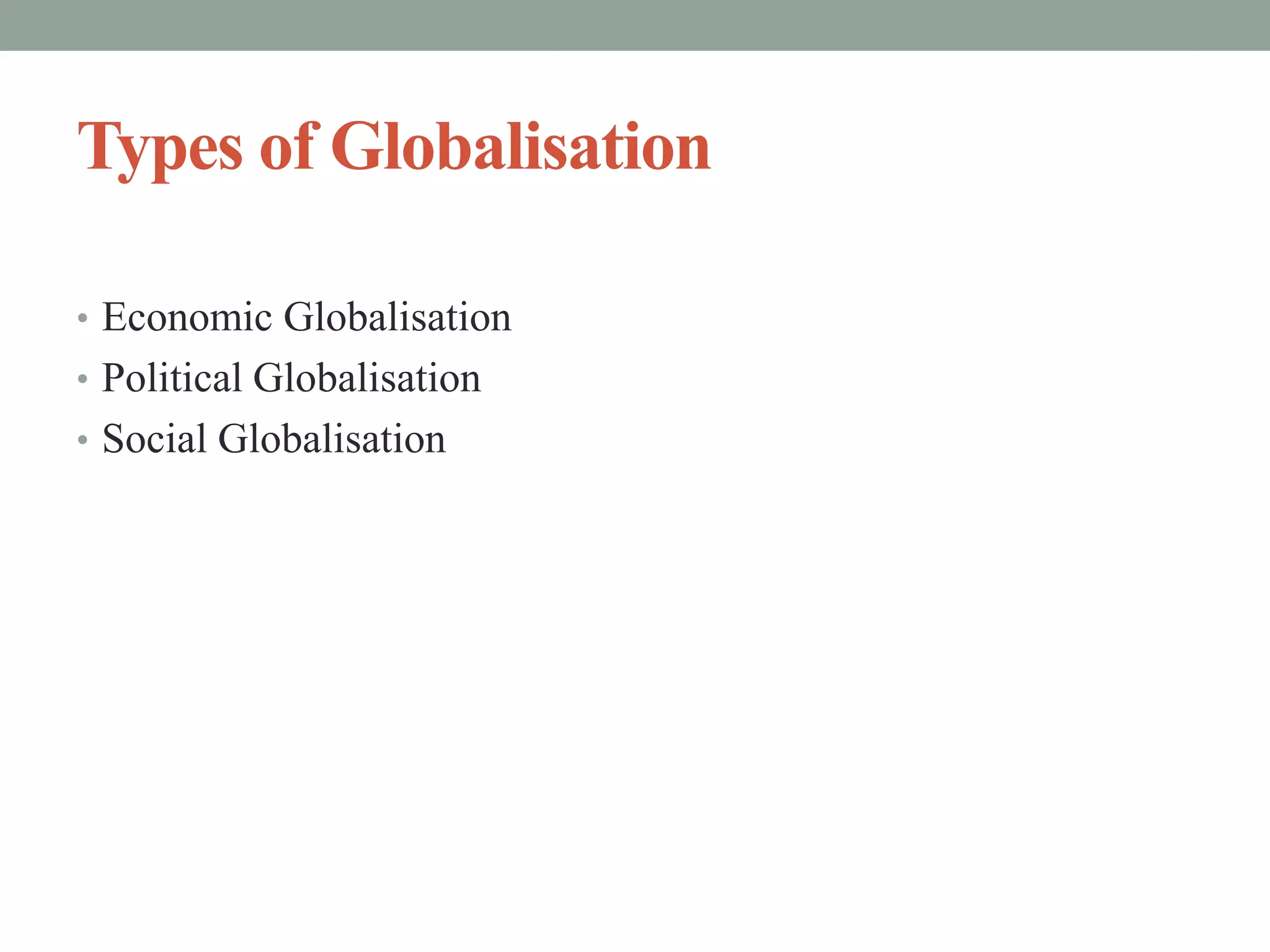 Types of Globalisation
• Economic Globalisation
• Political Globalisation
• Social Globalisation
 