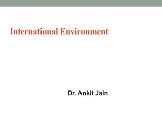 International Environment
Dr. Ankit Jain
 