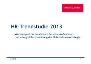 HR-Trendstudie 2013
April 2013 1
Wechselspiel: Internationale Personal-Maßnahmen
und erfolgreiche Umsetzung der Unternehmensstrategie…
 