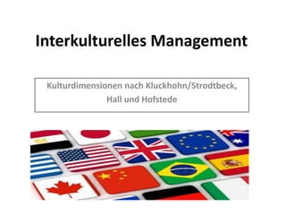 Interkulturelles Management
Kulturdimensionen nach Kluckhohn/Strodtbeck,
Hall und Hofstede
 