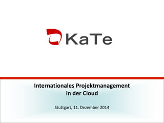 Internationales Projektmanagement
in der Cloud
Stuttgart, 11. Dezember 2014
 