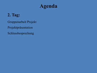 2. Tag:
Agenda
Gruppenarbeit Projekt
Projektpräsentation
Schlussbesprechung
 