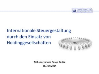 Internationale Steuergestaltung
Ali Esmatyar und Pascal Basler
26. Juni 2014
durch den Einsatz von
Holdinggesellschaften
 