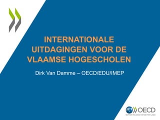 INTERNATIONALE
UITDAGINGEN VOOR DE
VLAAMSE HOGESCHOLEN
Dirk Van Damme – OECD/EDU/IMEP
 