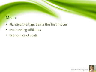 Mean
• Planting the flag: being the first mover
• Establishing affiliates
• Economics of scale
 