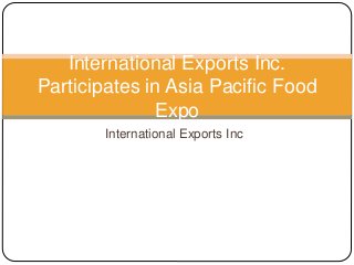International Exports Inc
International Exports Inc.
Participates in Asia Pacific Food
Expo
 