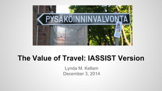 The Value of Travel: IASSIST Version 
Lynda M. Kellam 
December 3, 2014 
 