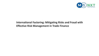 International Factoring: Mitigating Risks and Fraud with
Effective Risk Management in Trade Finance
 