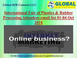 Global B2B Contacts LLC
816-286-4114|info@globalb2bcontacts.com| www.globalb2bcontacts.com
International Fair of Plastics & Rubber
Processing Attendees email list 01-04 Oct
2018
 