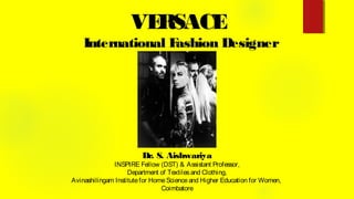 VERSACE
International Fashion Designer
Dr. S. Aishwariya
INSPIRE Fellow (DST) & Assistant Professor,
Department of Textilesand Clothing,
Avinashilingam Institutefor HomeScienceand Higher Education for Women,
Coimbatore
 