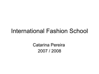 International Fashion School Catarina Pereira  2007 / 2008 