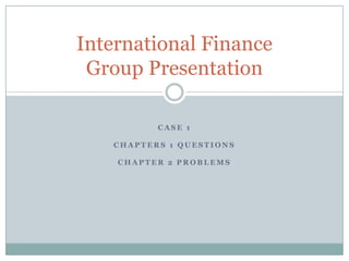 Case 1 Chapters 1 Questions Chapter 2 Problems International FinanceGroup Presentation 