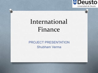 International
Finance
PROJECT PRESENTATION
Shubham Verma
 