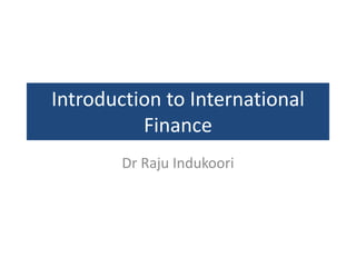 Introduction to International
Finance
Dr Raju Indukoori
 