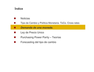 Índice


    Noticias
    Tipo de Cambio y Política Monetaria. ToCo. Cross rates

    Demanda de una moneda.
    Ley de Precio Unico
    Purchasing Power Parity – Teorías
    Forecasting del tipo de cambio
 