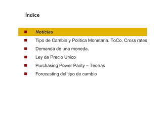 Índice


    Noticias
    Tipo de Cambio y Política Monetaria. ToCo. Cross rates
    Demanda de una moneda.
    Ley de Precio Unico
    Purchasing Power Parity – Teorías
    Forecasting del tipo de cambio
 