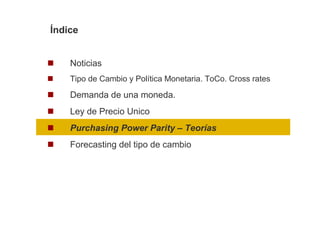 Índice


    Noticias
    Tipo de Cambio y Política Monetaria. ToCo. Cross rates

    Demanda de una moneda.
    Ley de Precio Unico
    Purchasing Power Parity – Teorías
    Forecasting del tipo de cambio
 