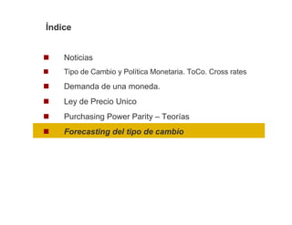 Índice


    Noticias
    Tipo de Cambio y Política Monetaria. ToCo. Cross rates

    Demanda de una moneda.
    Ley de Precio Unico
    Purchasing Power Parity – Teorías
    Forecasting del tipo de cambio
 