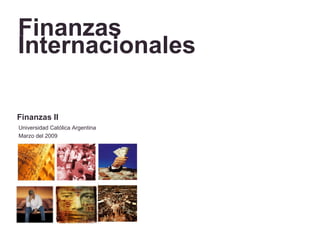 Finanzas
Internacionales

Finanzas II
Universidad Católica Argentina
Marzo del 2009
 